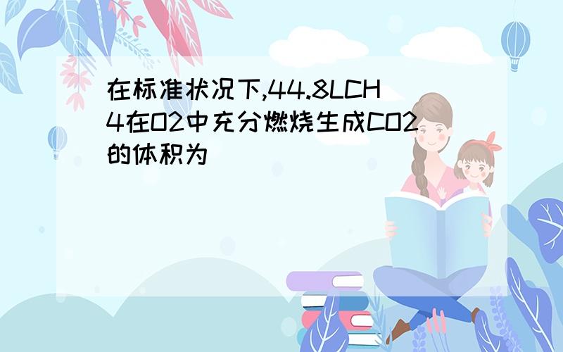 在标准状况下,44.8LCH4在O2中充分燃烧生成CO2的体积为