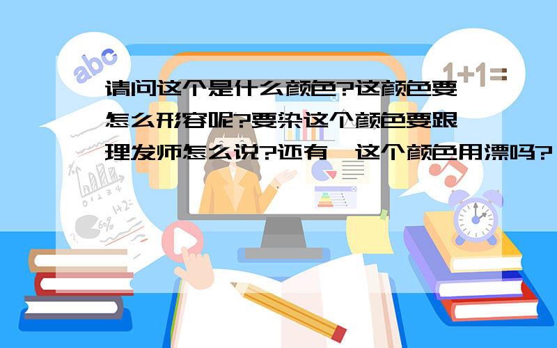 请问这个是什么颜色?这颜色要怎么形容呢?要染这个颜色要跟理发师怎么说?还有,这个颜色用漂吗?