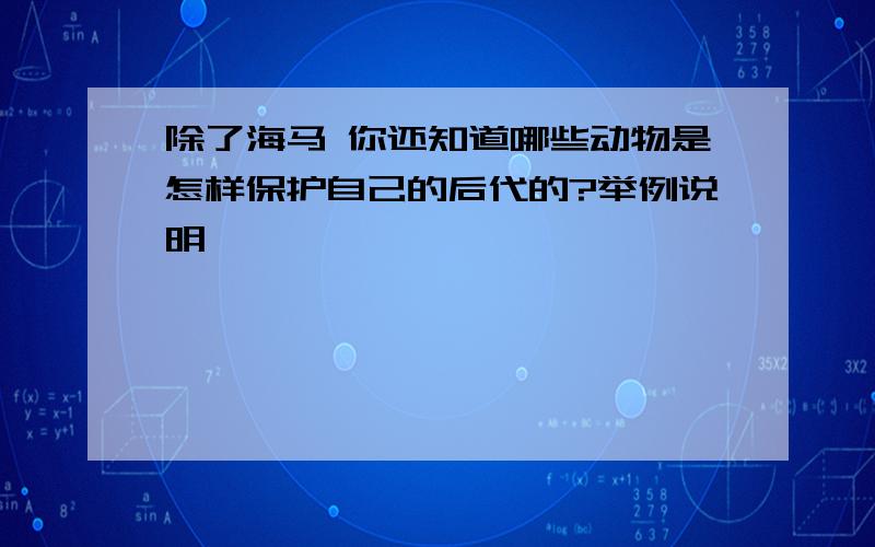 除了海马 你还知道哪些动物是怎样保护自己的后代的?举例说明