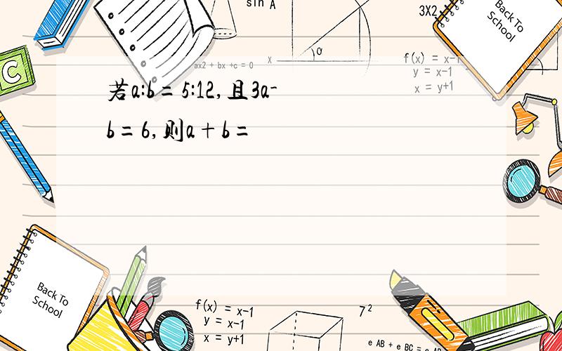 若a:b=5:12,且3a-b=6,则a+b=