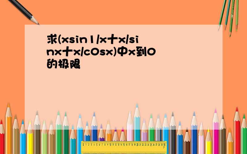 求(xsin1/x十x/sinx十x/c0sx)中x到0的极限