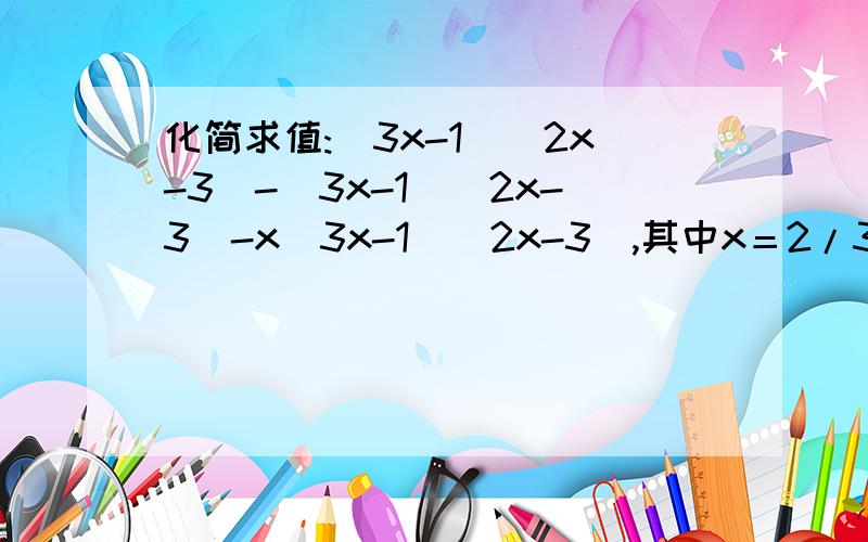 化简求值:(3x-1)(2x-3)-(3x-1)(2x-3)-x(3x-1)(2x-3),其中x＝2/3.过程也要