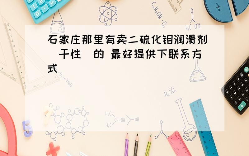 石家庄那里有卖二硫化钼润滑剂(干性)的 最好提供下联系方式