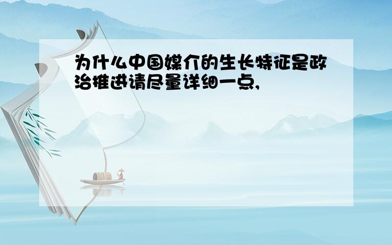 为什么中国媒介的生长特征是政治推进请尽量详细一点,