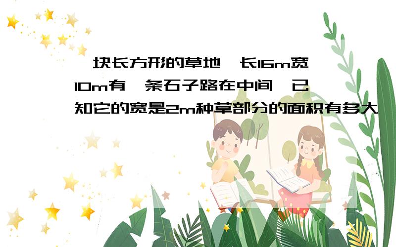 一块长方形的草地,长16m宽10m有一条石子路在中间,已知它的宽是2m种草部分的面积有多大