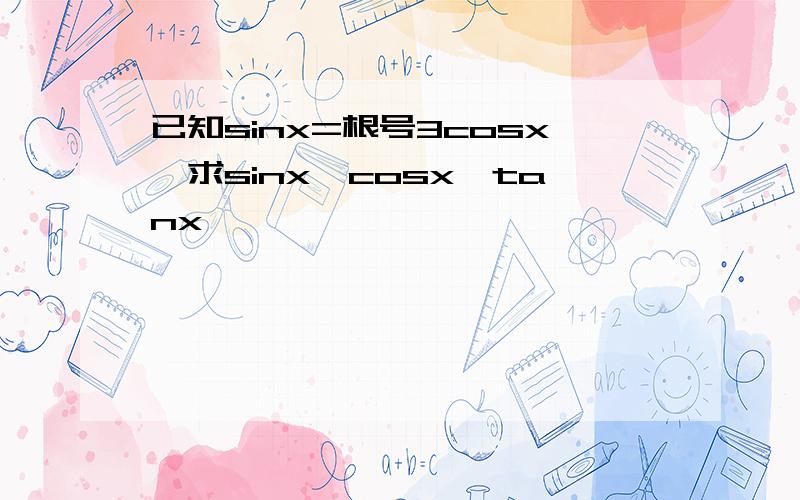 已知sinx=根号3cosx,求sinx,cosx,tanx