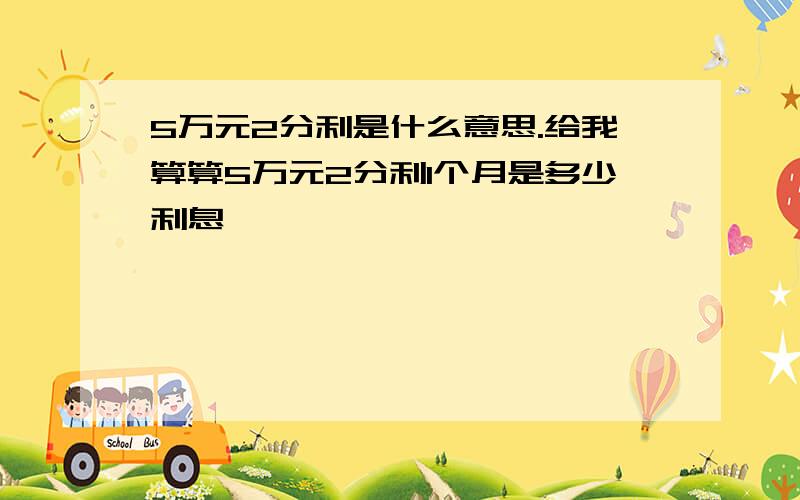 5万元2分利是什么意思.给我算算5万元2分利1个月是多少利息