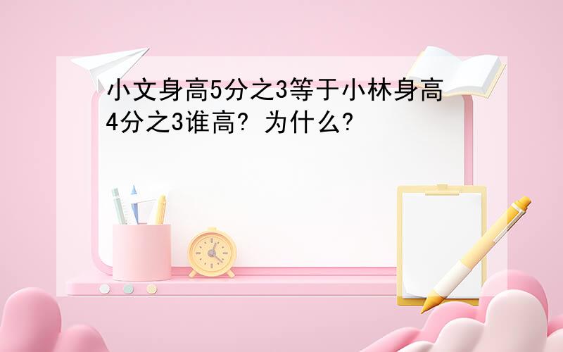 小文身高5分之3等于小林身高4分之3谁高? 为什么?