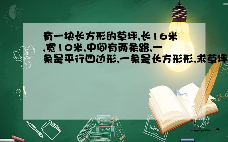 有一块长方形的草坪,长16米,宽10米,中间有两条路,一条是平行四边形,一条是长方形形,求草坪面积