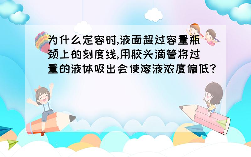 为什么定容时,液面超过容量瓶颈上的刻度线,用胶头滴管将过量的液体吸出会使溶液浓度偏低?