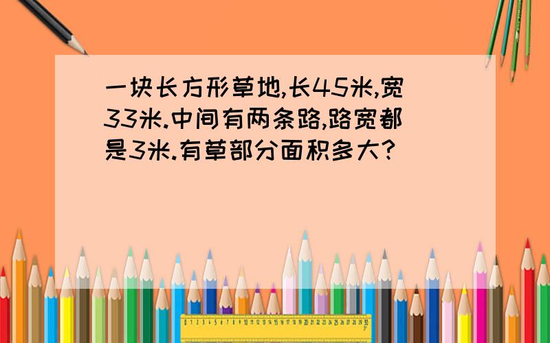 一块长方形草地,长45米,宽33米.中间有两条路,路宽都是3米.有草部分面积多大?