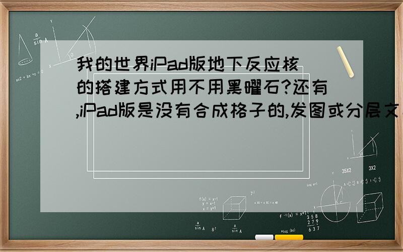 我的世界iPad版地下反应核的搭建方式用不用黑曜石?还有,iPad版是没有合成格子的,发图或分层文字叙述,谢谢啦!