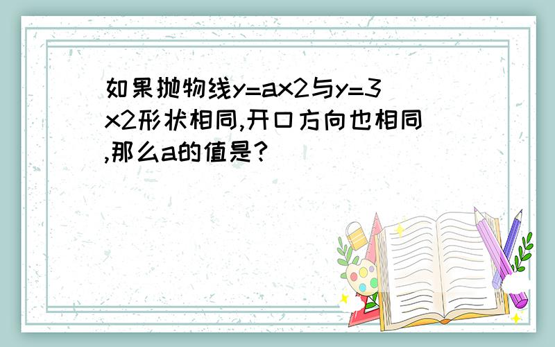 如果抛物线y=ax2与y=3x2形状相同,开口方向也相同,那么a的值是?