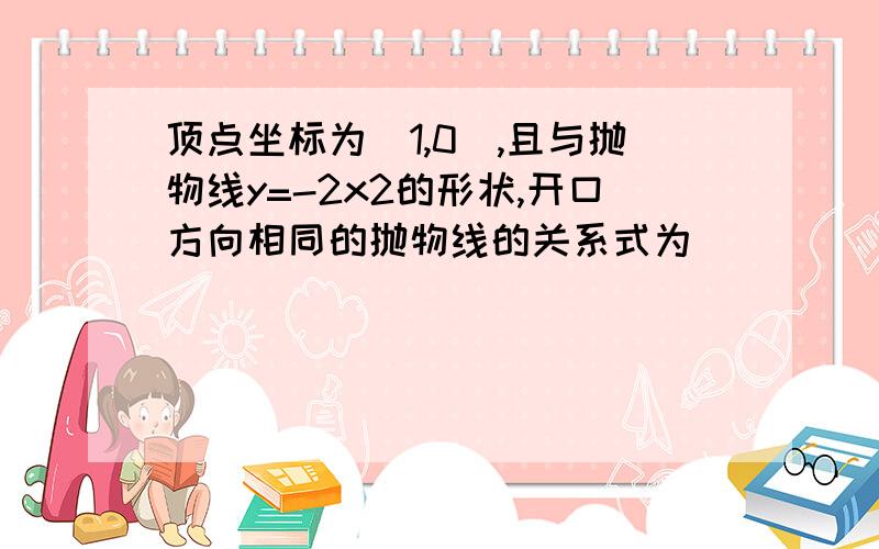 顶点坐标为(1,0),且与抛物线y=-2x2的形状,开口方向相同的抛物线的关系式为