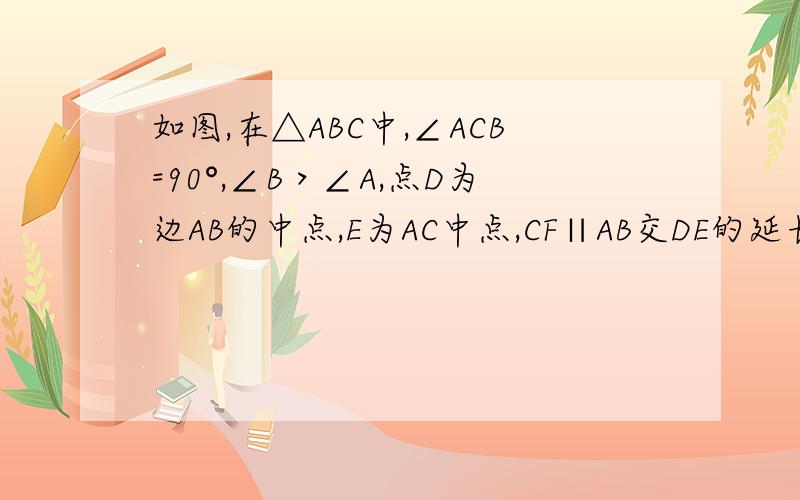 如图,在△ABC中,∠ACB=90°,∠B＞∠A,点D为边AB的中点,E为AC中点,CF∥AB交DE的延长线于点F.(1)求证:DE=EF;(2)连接CD,过点D作DC的垂线交CF的延长线于点G,求证:∠B=∠A+∠DGC.