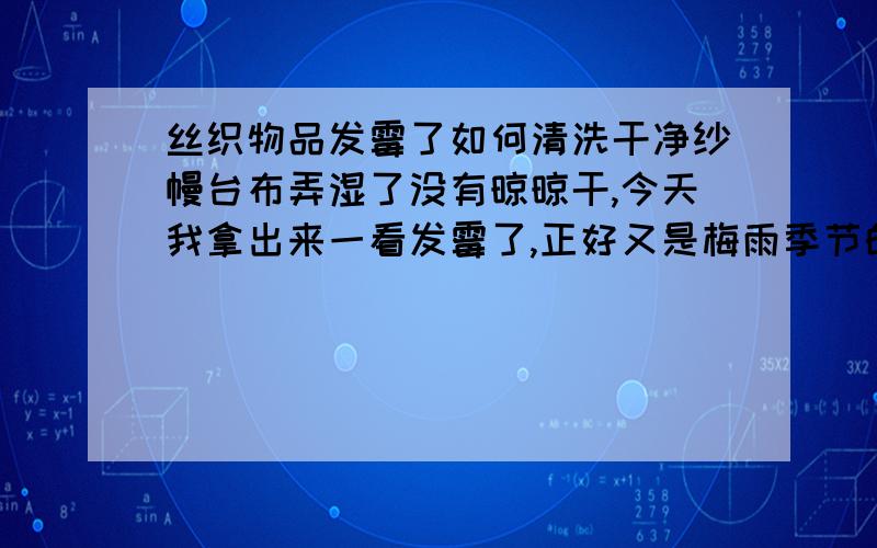 丝织物品发霉了如何清洗干净纱幔台布弄湿了没有晾晾干,今天我拿出来一看发霉了,正好又是梅雨季节的日子.