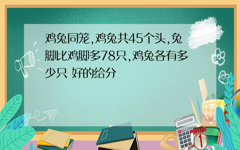 鸡兔同笼,鸡兔共45个头,兔脚比鸡脚多78只,鸡兔各有多少只 好的给分