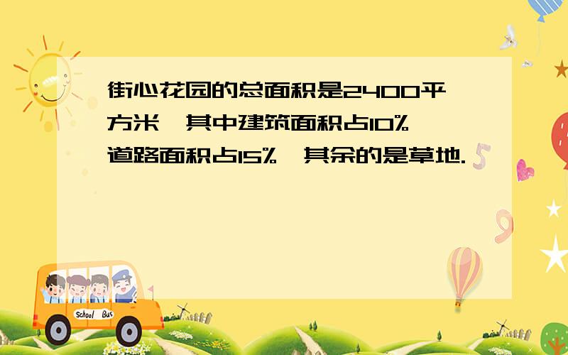 街心花园的总面积是2400平方米,其中建筑面积占10%,道路面积占15%,其余的是草地.