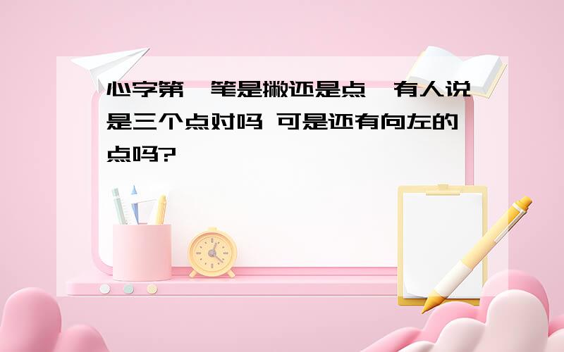 心字第一笔是撇还是点,有人说是三个点对吗 可是还有向左的点吗?