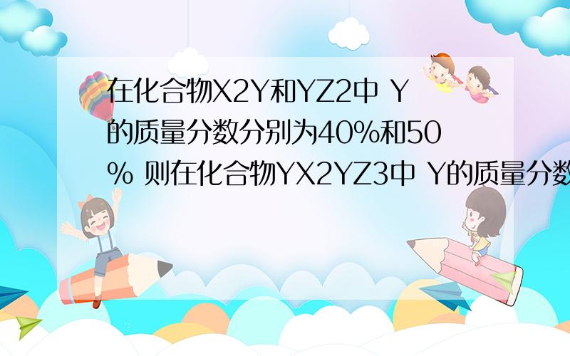 在化合物X2Y和YZ2中 Y的质量分数分别为40%和50% 则在化合物YX2YZ3中 Y的质量分数