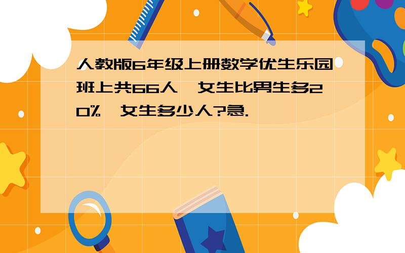 人教版6年级上册数学优生乐园班上共66人,女生比男生多20%,女生多少人?急.