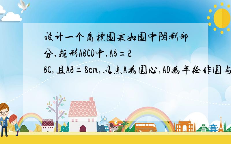 设计一个商标图案如图中阴影部分,矩形ABCD中,AB=2BC,且AB=8cm,以点A为圆心,AD为半径作圆与BA的延长线相交相交于点F,则商标图案的面积等于（ ）A.（4π+8）cm² B.（4π+16）cm² C.（3π+8）cm²