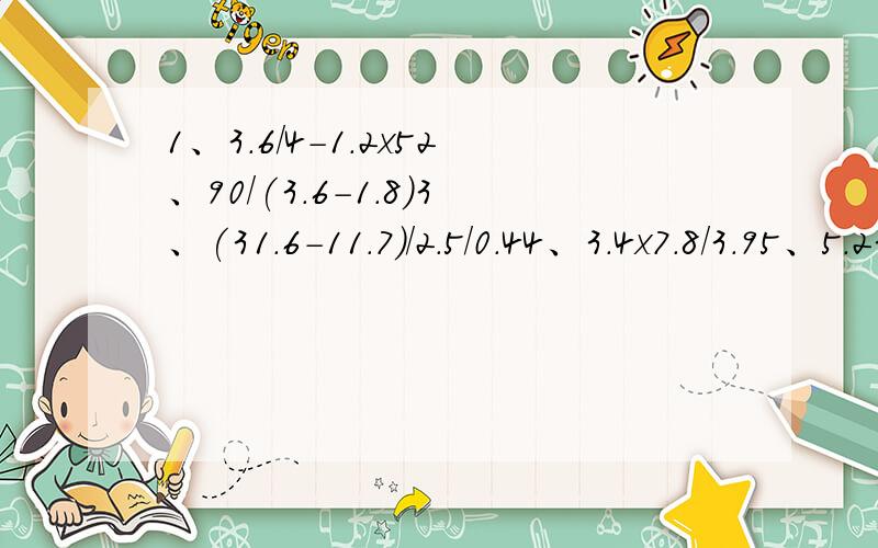 1、3.6/4-1.2x52、90/(3.6-1.8)3、(31.6-11.7)/2.5/0.44、3.4x7.8/3.95、5.23x4+4.77/0.25