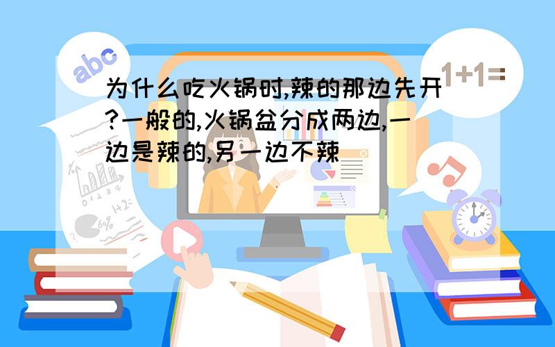 为什么吃火锅时,辣的那边先开?一般的,火锅盆分成两边,一边是辣的,另一边不辣