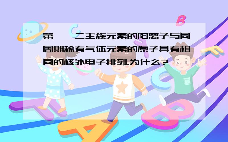 第一、二主族元素的阳离子与同周期稀有气体元素的原子具有相同的核外电子排列.为什么?