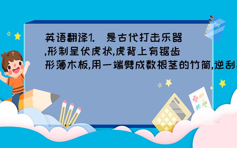 英语翻译1.敔是古代打击乐器,形制呈伏虎状,虎背上有锯齿形薄木板,用一端劈成数根茎的竹筒,逆刮其锯齿发音,作乐曲的终结.用于历代宫廷雅乐.2.最早用于古人的乐舞活动,后来用于历代帝王