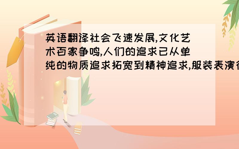 英语翻译社会飞速发展,文化艺术百家争鸣,人们的追求已从单纯的物质追求拓宽到精神追求,服装表演行业也是位于众多大踏步式前进的行列之中.从玩偶的出现到真人模特的表演再到表演行业