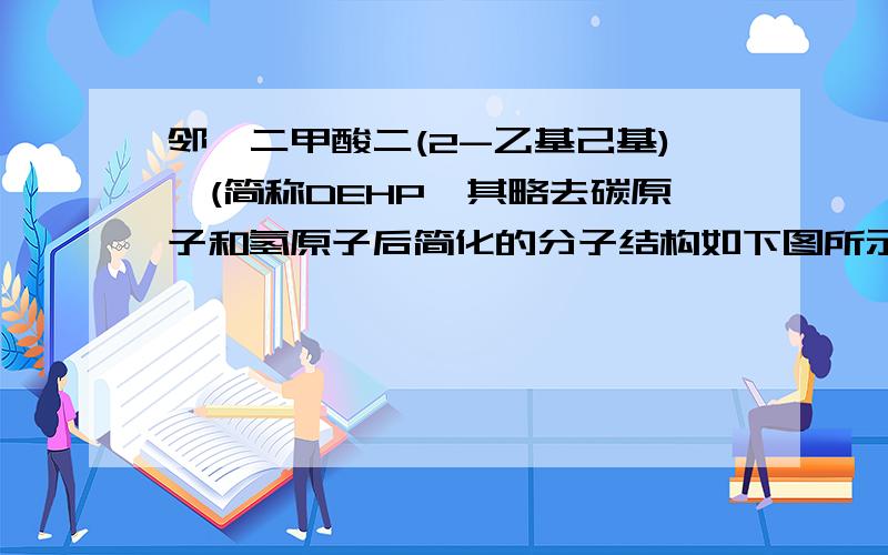 邻苯二甲酸二(2-乙基己基)酯(简称DEHP,其略去碳原子和氢原子后简化的分子结构如下图所示)关于邻苯二甲酸二(2-乙基己基)酯叙述正确的是A.只含有一个乙基的己基的结构有五种B.它能使溴的四