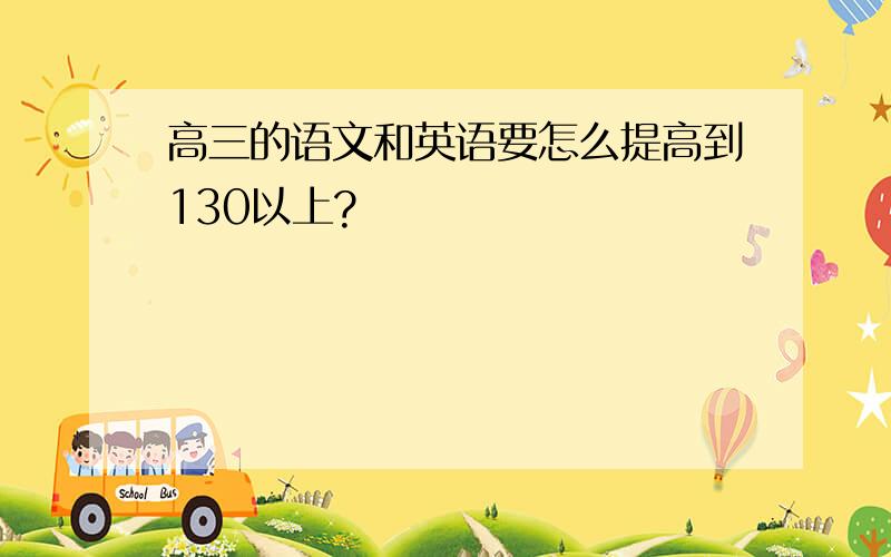 高三的语文和英语要怎么提高到130以上?