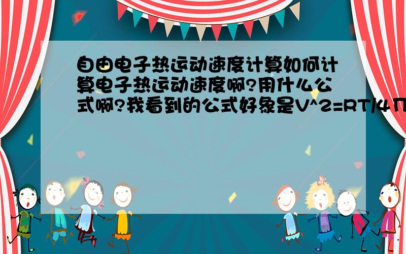 自由电子热运动速度计算如何计算电子热运动速度啊?用什么公式啊?我看到的公式好象是V^2=RT/4П这样一个东西,有没有人能给我点浅显易懂的解释啊?