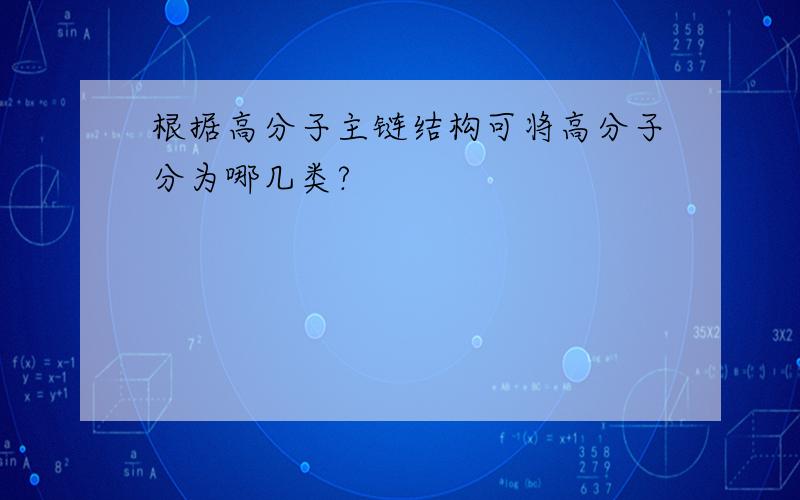 根据高分子主链结构可将高分子分为哪几类?