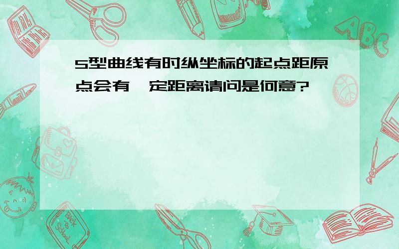 S型曲线有时纵坐标的起点距原点会有一定距离请问是何意?