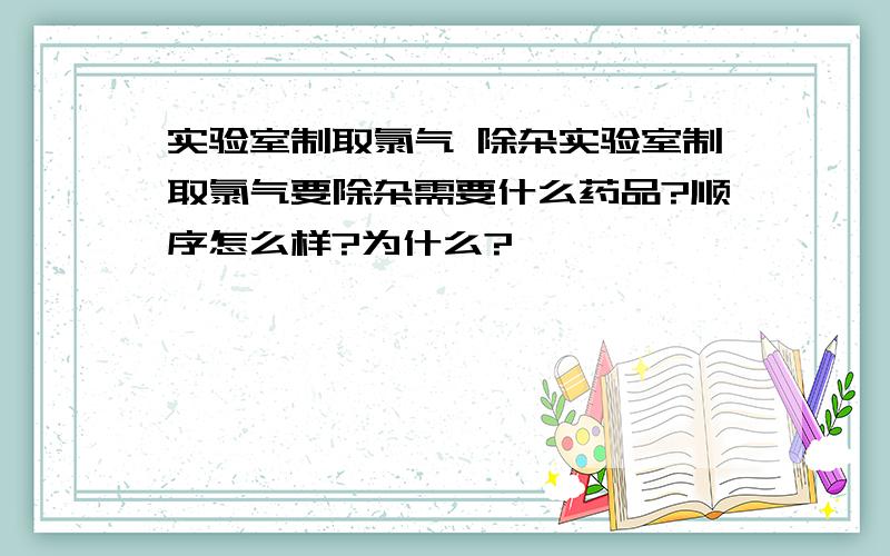 实验室制取氯气 除杂实验室制取氯气要除杂需要什么药品?顺序怎么样?为什么?