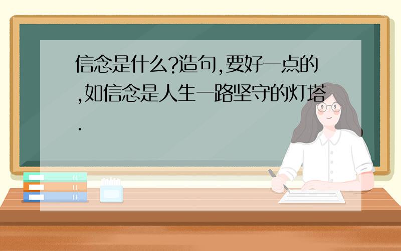 信念是什么?造句,要好一点的,如信念是人生一路坚守的灯塔.