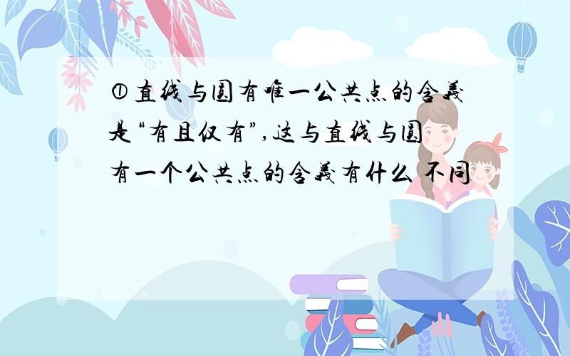 ①直线与圆有唯一公共点的含义是“有且仅有”,这与直线与圆有一个公共点的含义有什么 不同