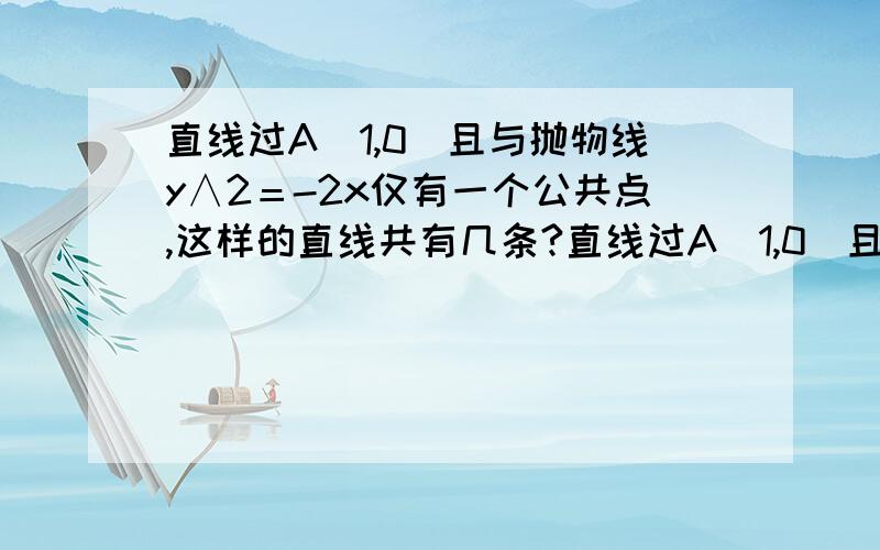 直线过A（1,0）且与抛物线y∧2＝-2x仅有一个公共点,这样的直线共有几条?直线过A（1,0）且与抛物线y∧2＝-2x仅有一个公共点,这样的直线共有几条?