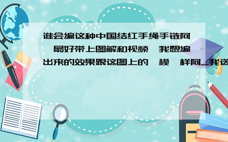 谁会编这种中国结红手绳手链阿,最好带上图解和视频,我想编出来的效果跟这图上的一模一样阿....我送给我男朋友的.