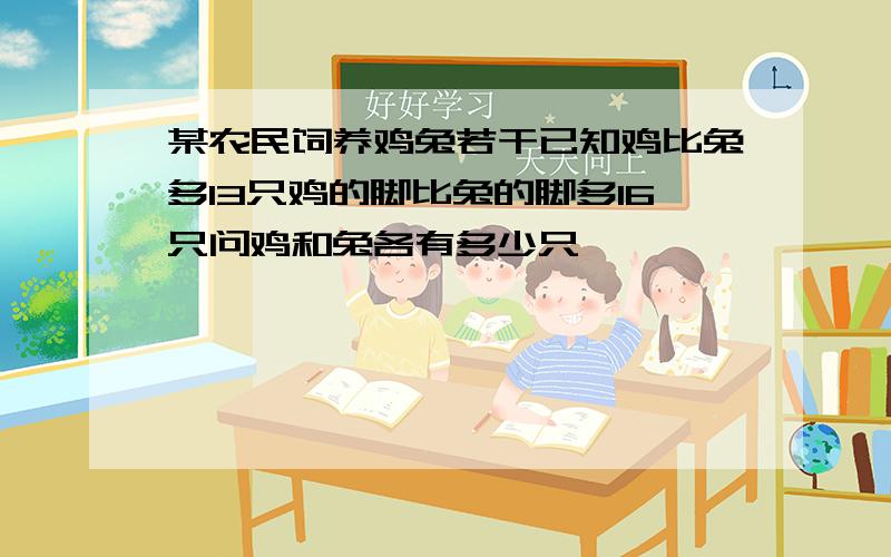 某农民饲养鸡兔若干已知鸡比兔多13只鸡的脚比兔的脚多16只问鸡和兔各有多少只