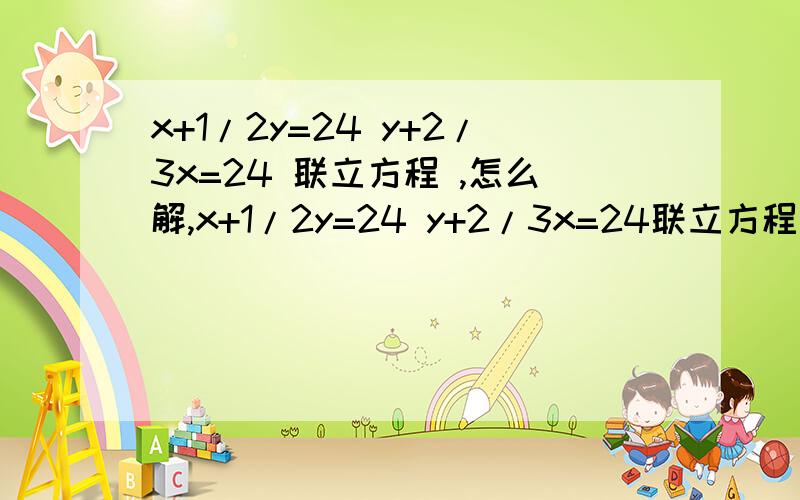 x+1/2y=24 y+2/3x=24 联立方程 ,怎么解,x+1/2y=24 y+2/3x=24联立方程 ,怎么解,