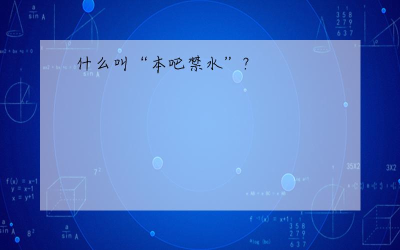 什么叫“本吧禁水”?