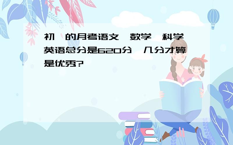 初一的月考语文、数学、科学、英语总分是620分,几分才算是优秀?