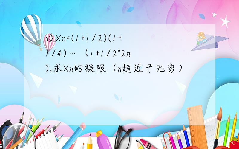 设Xn=(1+1/2)(1+1/4)…（1+1/2^2n),求Xn的极限（n趋近于无穷）