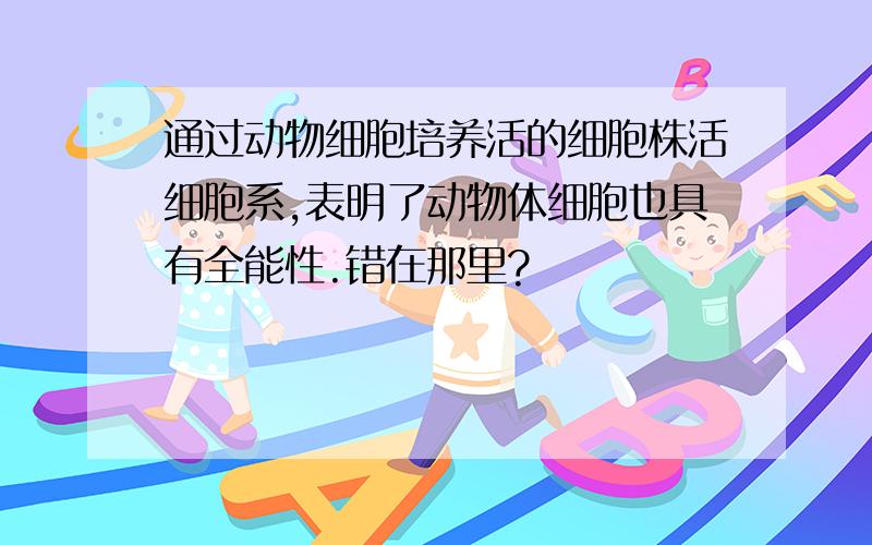 通过动物细胞培养活的细胞株活细胞系,表明了动物体细胞也具有全能性.错在那里?