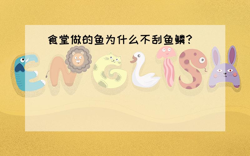 食堂做的鱼为什么不刮鱼鳞?