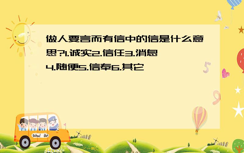 做人要言而有信中的信是什么意思?1.诚实2.信任3.消息4.随便5.信奉6.其它