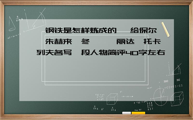 《钢铁是怎样炼成的》 给保尔、朱赫来、冬妮娅、丽达、托卡列夫各写一段人物简评40字左右